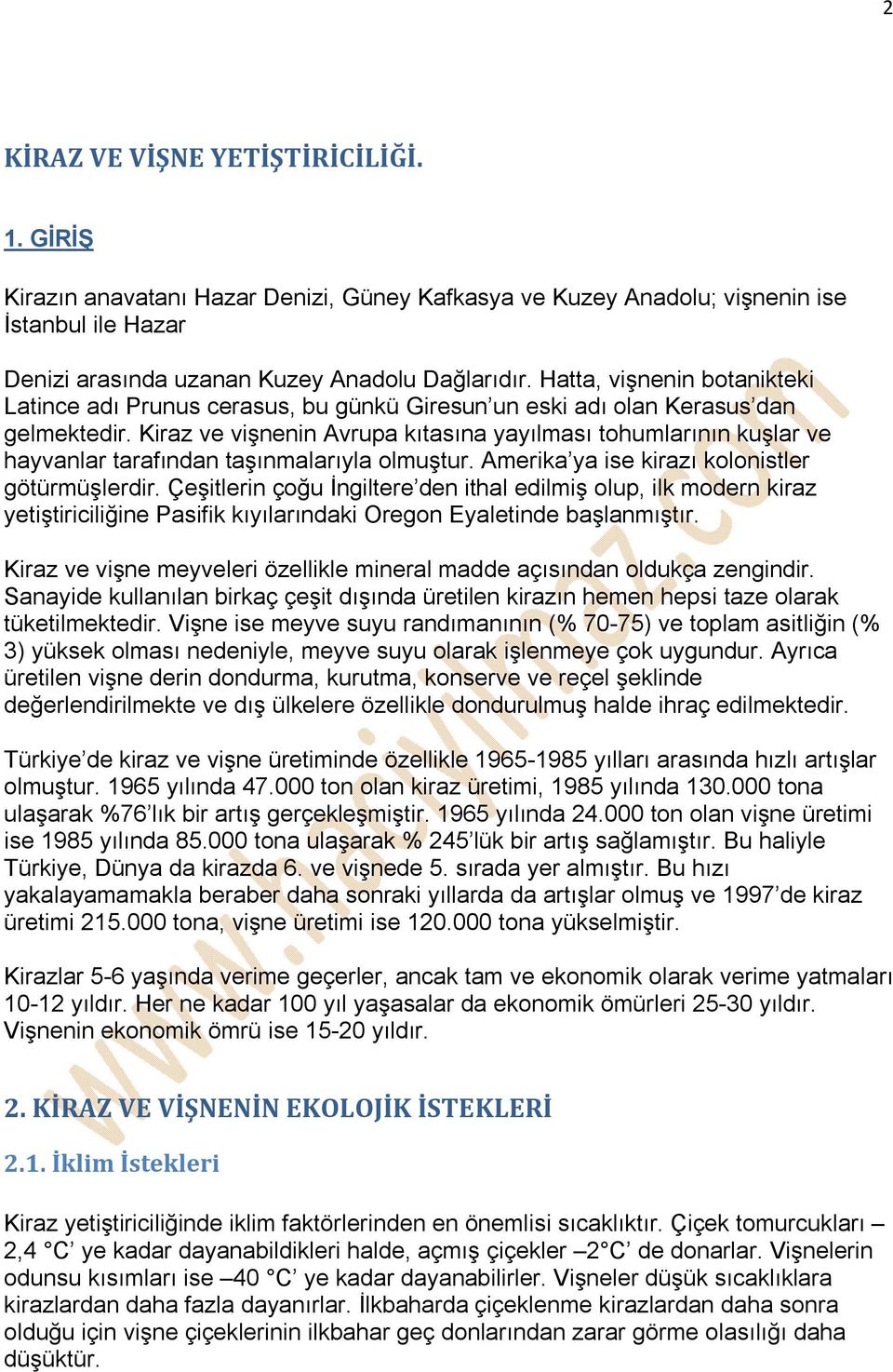 Kiraz ve vişnenin Avrupa kıtasına yayılması tohumlarının kuşlar ve hayvanlar tarafından taşınmalarıyla olmuştur. Amerika ya ise kirazı kolonistler götürmüşlerdir.