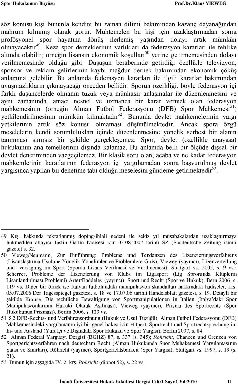 Keza spor derneklerinin varlıkları da federasyon kararları ile tehlike altında olabilir; örneğin lisansın ekonomik koşulları 50 yerine getirmemesinden dolayı verilmemesinde olduğu gibi.