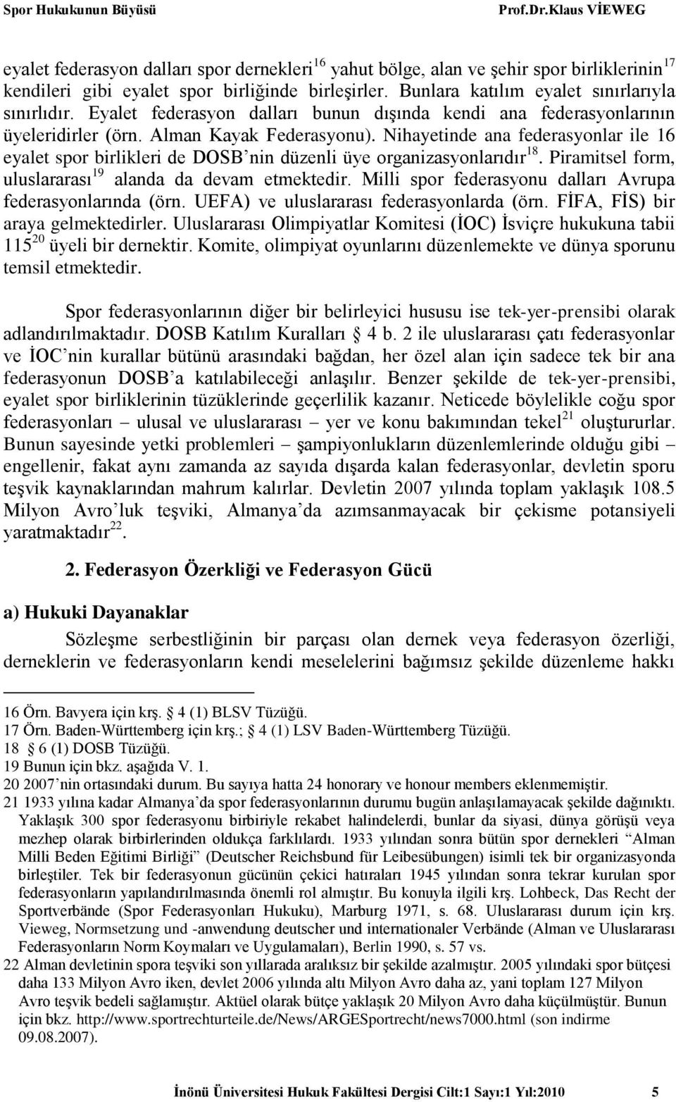 Nihayetinde ana federasyonlar ile 16 eyalet spor birlikleri de DOSB nin düzenli üye organizasyonlarıdır 18. Piramitsel form, uluslararası 19 alanda da devam etmektedir.