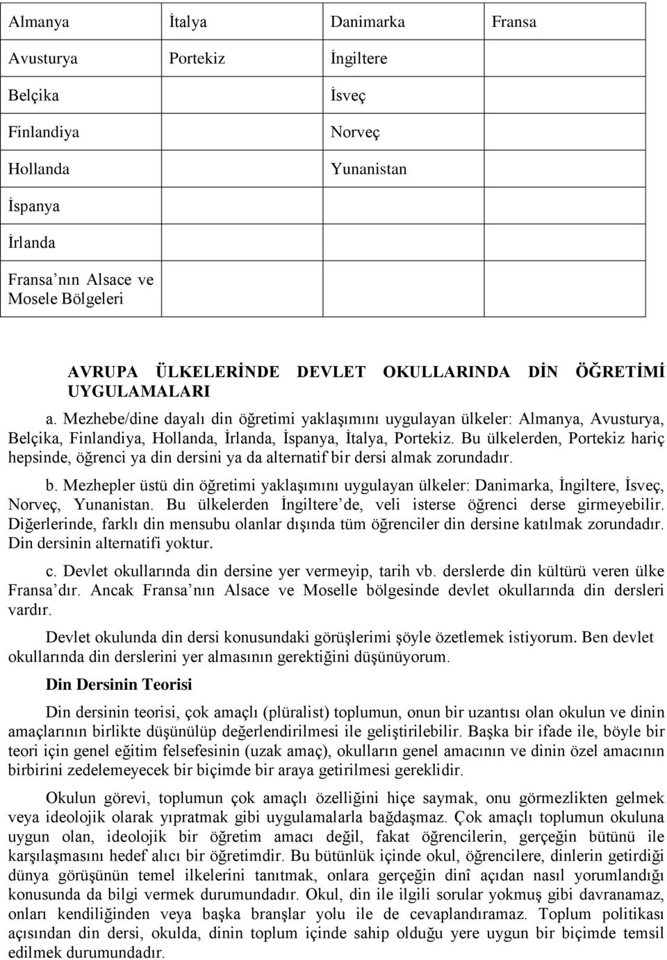 Bu ülkelerden, Portekiz hariç hepsinde, öğrenci ya din dersini ya da alternatif bir dersi almak zorundadır. b. Mezhepler üstü din öğretimi yaklaşımını uygulayan ülkeler: Danimarka, İngiltere, İsveç, Norveç, Yunanistan.