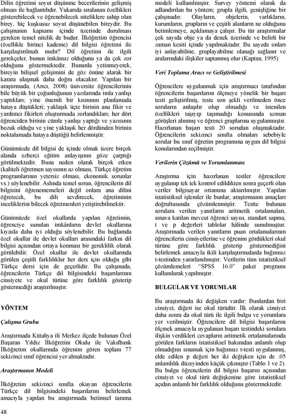 Bu çalışmanın kapsamı içinde üzerinde durulması gereken temel nitelik de budur. İlköğretim öğrencisi (özellikle birinci kademe) dil bilgisi öğretimi ile karşılaştırılmalı mıdır?