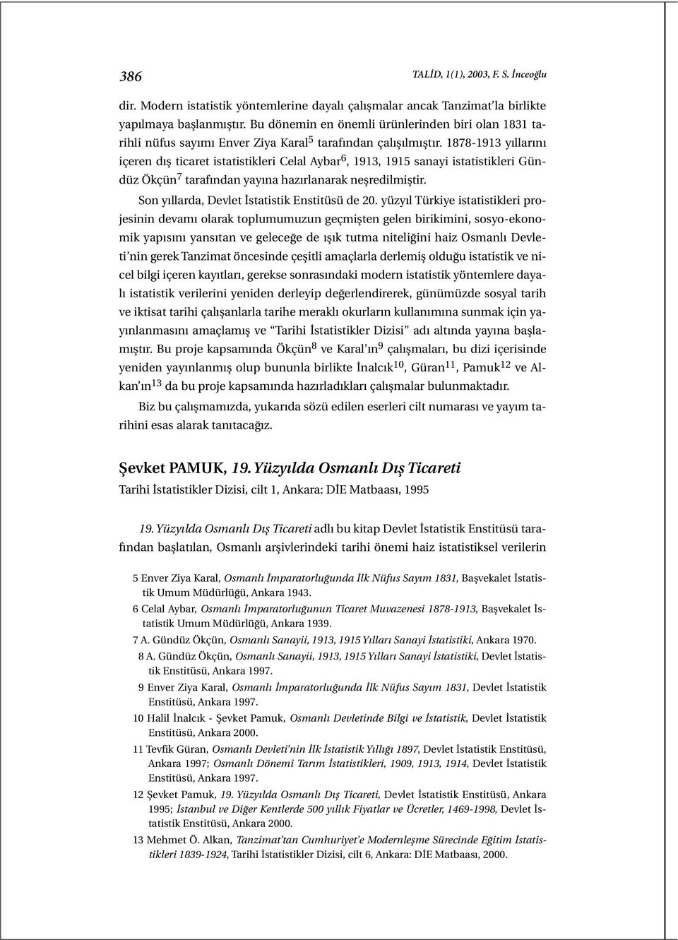 1878-1913 yıllarını içeren dış ticaret istatistikleri Celal Aybar 6, 1913, 1915 sanayi istatistikleri Gündüz Ökçün 7 tarafından yayına hazırlanarak neşredilmiştir.