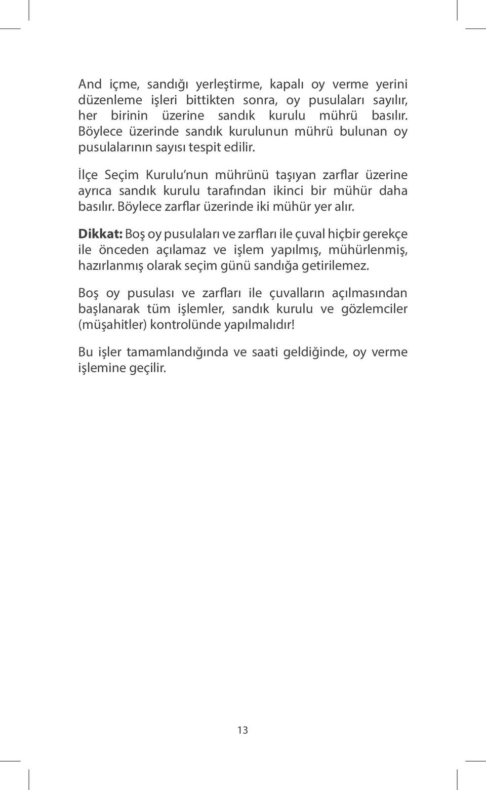 İlçe Seçim Kurulu nun mührünü taşıyan zarflar üzerine ayrıca sandık kurulu tarafından ikinci bir mühür daha basılır. Böylece zarflar üzerinde iki mühür yer alır.