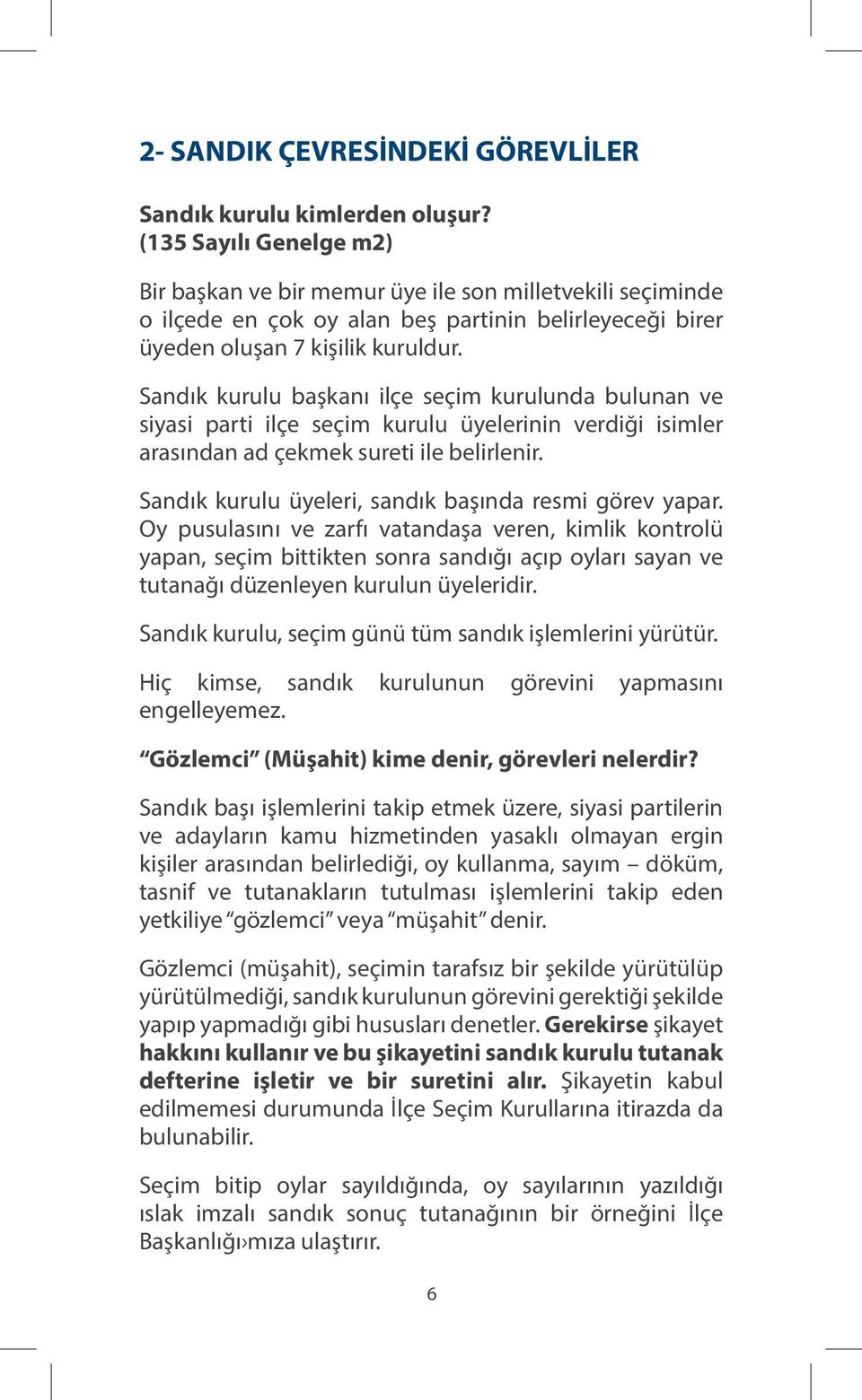 Sandık kurulu başkanı ilçe seçim kurulunda bulunan ve siyasi parti ilçe seçim kurulu üyelerinin verdiği isimler arasından ad çekmek sureti ile belirlenir.