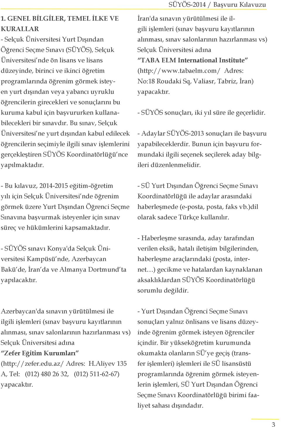 programlarında öğrenim görmek isteyen yurt dışından veya yabancı uyruklu öğrencilerin girecekleri ve sonuçlarını bu kuruma kabul için başvururken kullanabilecekleri bir sınavdır.