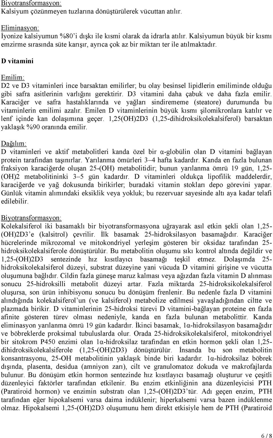 D vitamini Emilim: D2 ve D3 vitaminleri ince barsaktan emilirler; bu olay besinsel lipidlerin emiliminde olduğu gibi safra asitlerinin varlığını gerektirir.