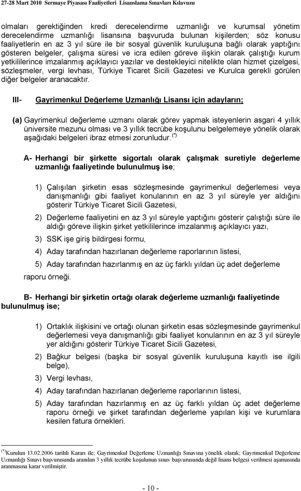 nitelikte olan hizmet çizelgesi, sözleşmeler, vergi levhası, Türkiye Ticaret Sicili Gazetesi ve Kurulca gerekli görülen diğer belgeler aranacaktır.