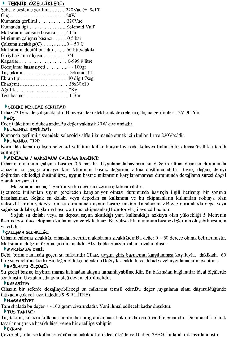 dokunmatik Ekran tipi..10 digit 7seg. Ebat(cm) 28x30x10 Ağırlık...7Kg Test basıncı 1 Bar ŞEBEKE BESLEME GERĐLĐMĐ: Cihaz 220Vac ile çalışmaktadır.