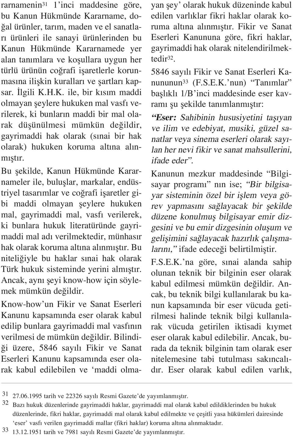 H.K. ile, bir k s m maddi olmayan fleylere hukuken mal vasf verilerek, ki bunlar n maddi bir mal olarak düflünülmesi mümkün de ildir, gayrimaddi hak olarak (s nai bir hak olarak) hukuken koruma alt