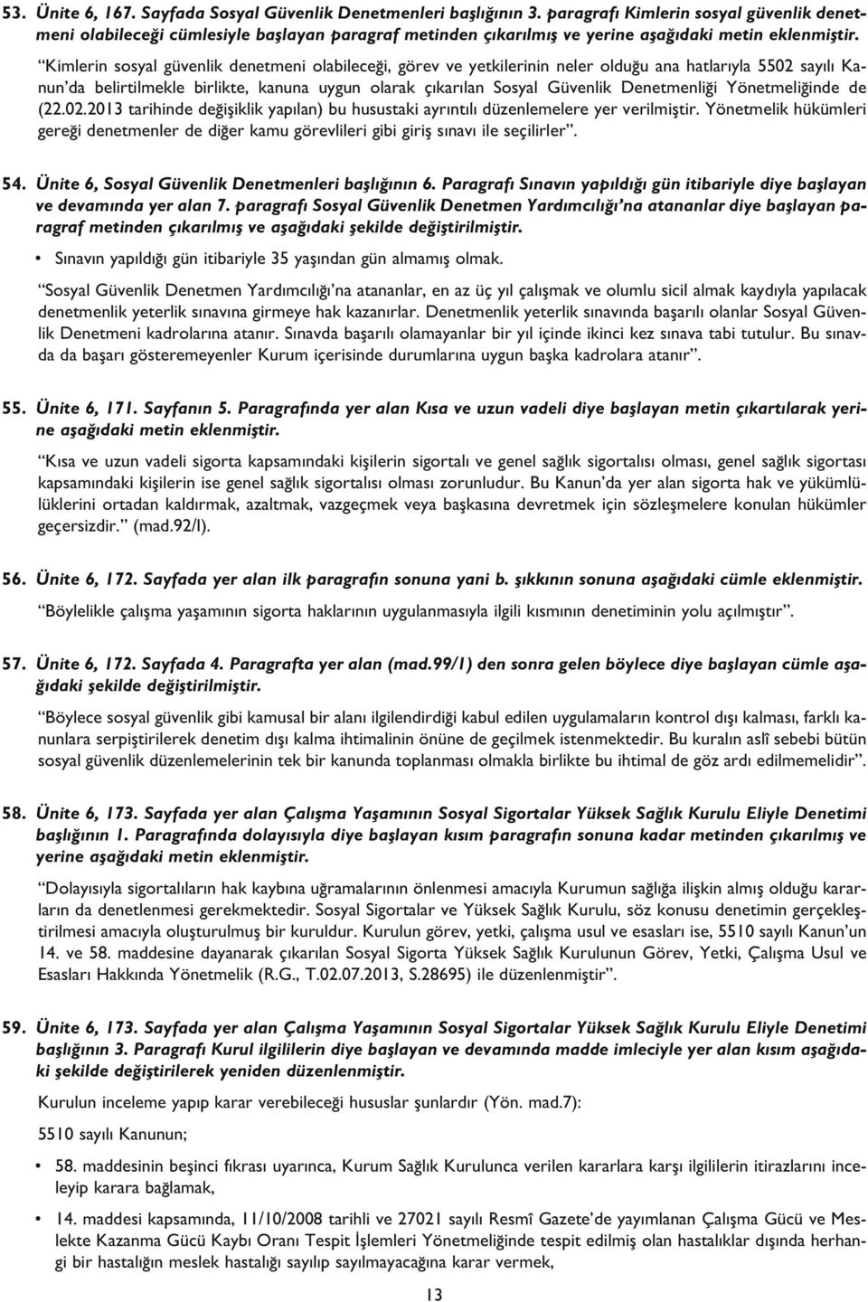 Kimlerin sosyal güvenlik denetmeni olabilece i, görev ve yetkilerinin neler oldu u ana hatlar yla 5502 say l Kanun da belirtilmekle birlikte, kanuna uygun olarak ç kar lan Sosyal Güvenlik Denetmenli