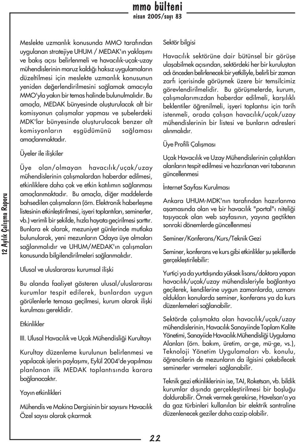 Bu amaçla, MEDAK bünyesinde oluþturulacak alt bir komisyonun çalýþmalar yapmasý ve þubelerdeki MDK'lar bünyesinde oluþturulacak benzer alt komisyonlarýn eþgüdümünü saðlamasý amaçlanmaktadýr.