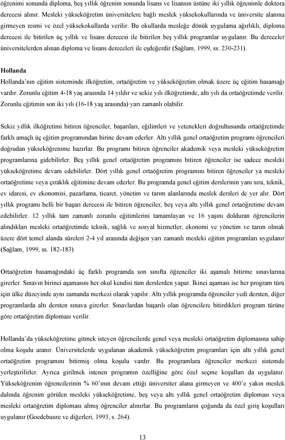 Bu okullarda mesleğe dönük uygulama ağırlıklı, diploma derecesi ile bitirilen üç yıllık ve lisans derecesi ile bitirilen beş yıllık programlar uygulanır.