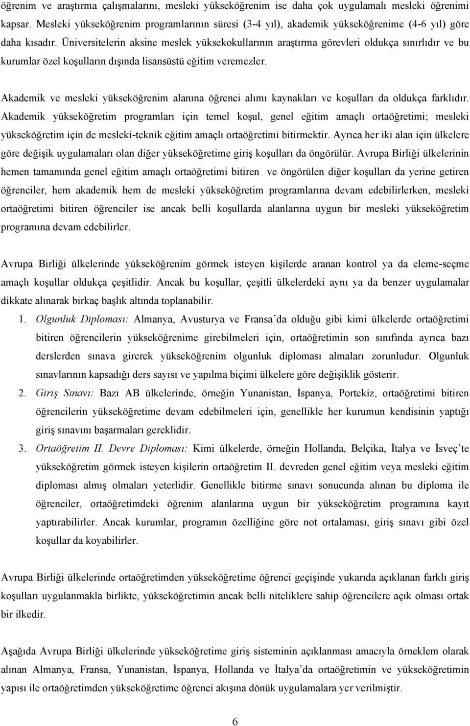 Üniversitelerin aksine meslek yüksekokullarının araştırma görevleri oldukça sınırlıdır ve bu kurumlar özel koşulların dışında lisansüstü eğitim veremezler.