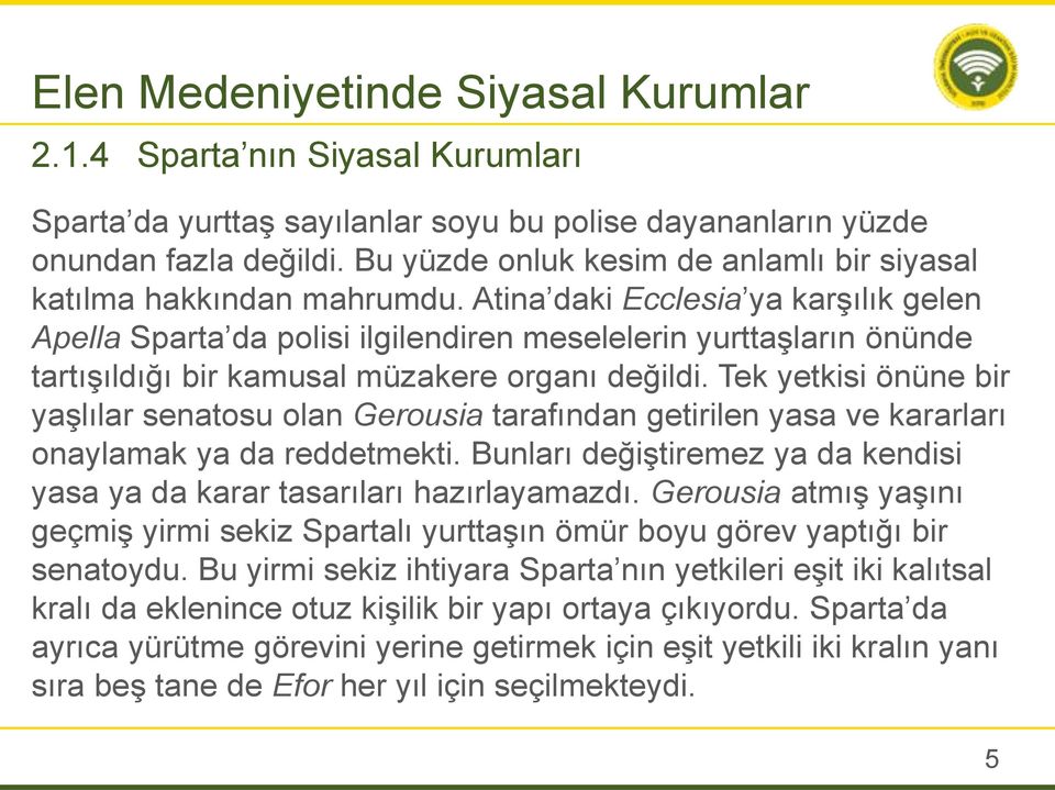 Atina daki Ecclesia ya karşılık gelen Apella Sparta da polisi ilgilendiren meselelerin yurttaşların önünde tartışıldığı bir kamusal müzakere organı değildi.