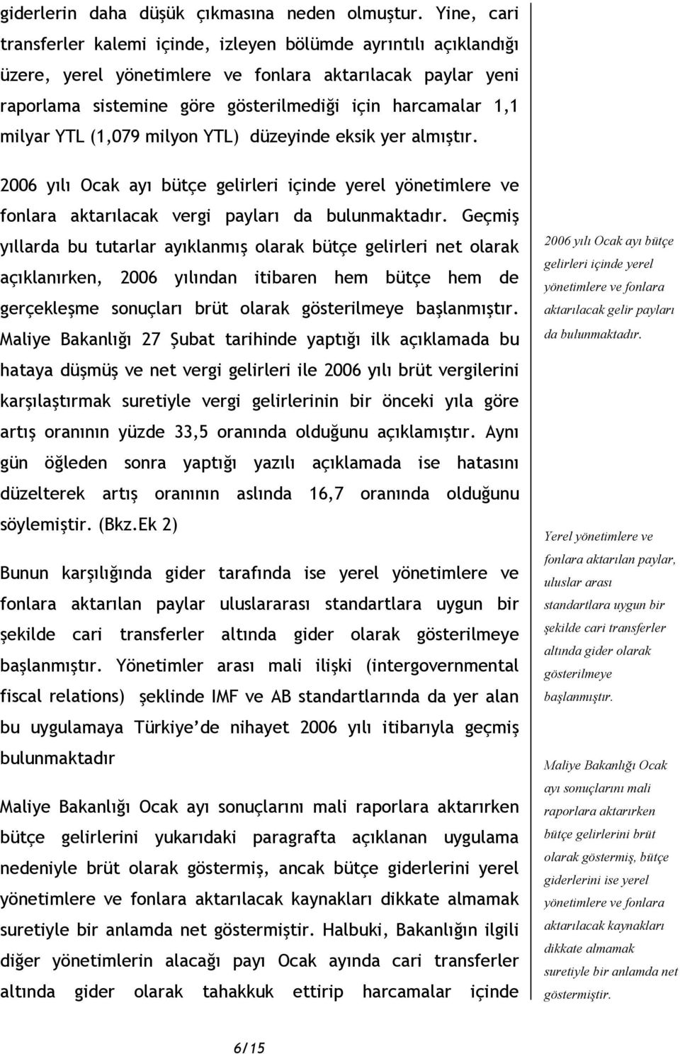 milyar YTL (1,079 milyon YTL) düzeyinde eksik yer almıştır. 2006 yılı Ocak ayı bütçe gelirleri içinde yerel yönetimlere ve fonlara aktarılacak vergi payları da bulunmaktadır.