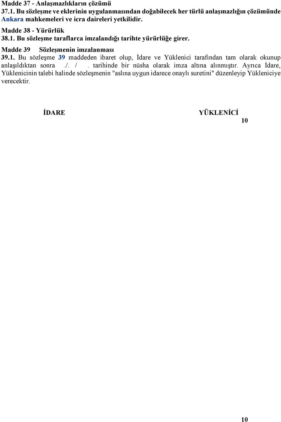 Madde 38 - Yürürlük 38.1. Bu sözleşme taraflarca imzalandığı tarihte yürürlüğe girer. Madde 39 Sözleşmenin imzalanması 39.1. Bu sözleşme 39 maddeden ibaret olup, Đdare ve Yüklenici tarafından tam olarak okunup anlaşıldıktan sonra.