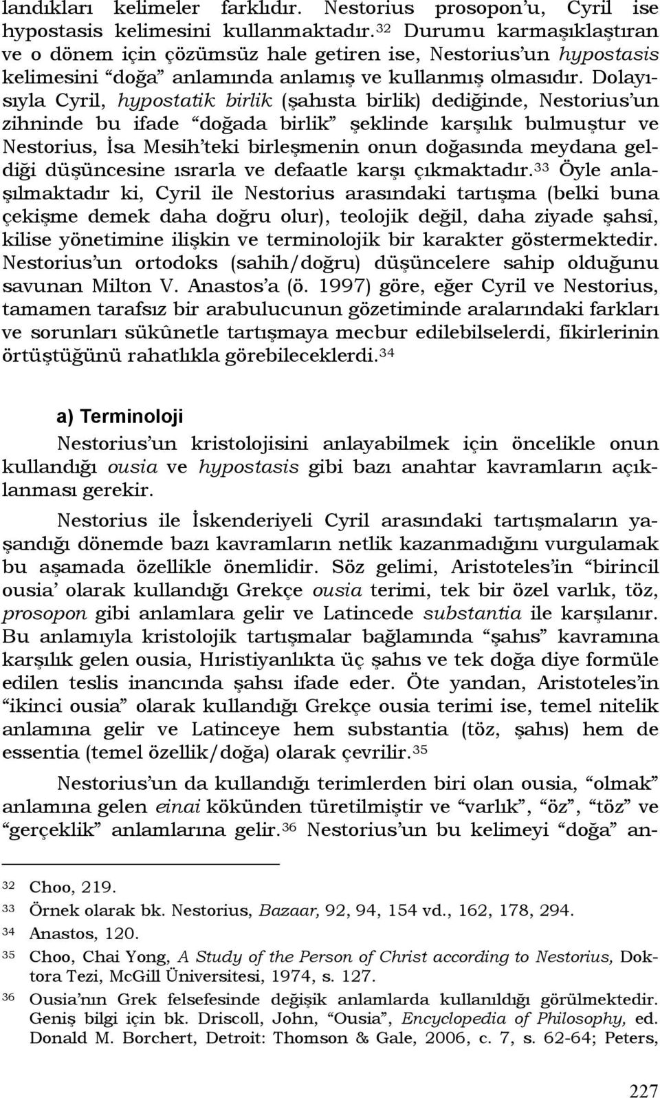 Dolayısıyla Cyril, hypostatik birlik (şahısta birlik) dediğinde, Nestorius un zihninde bu ifade doğada birlik şeklinde karşılık bulmuştur ve Nestorius, İsa Mesih teki birleşmenin onun doğasında