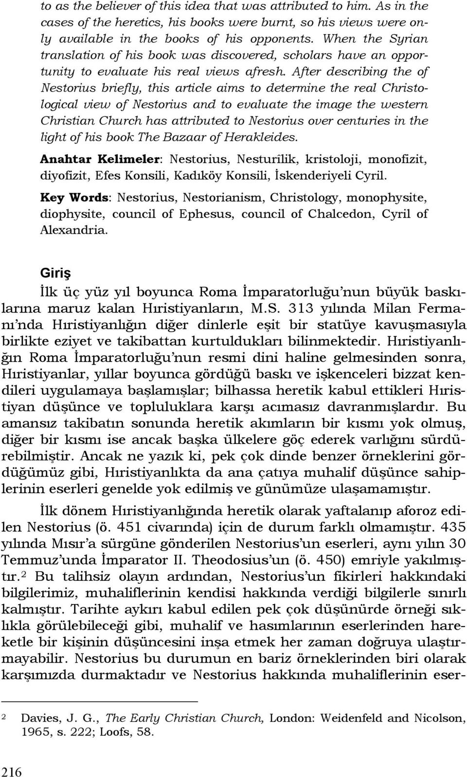 After describing the of Nestorius briefly, this article aims to determine the real Christological view of Nestorius and to evaluate the image the western Christian Church has attributed to Nestorius