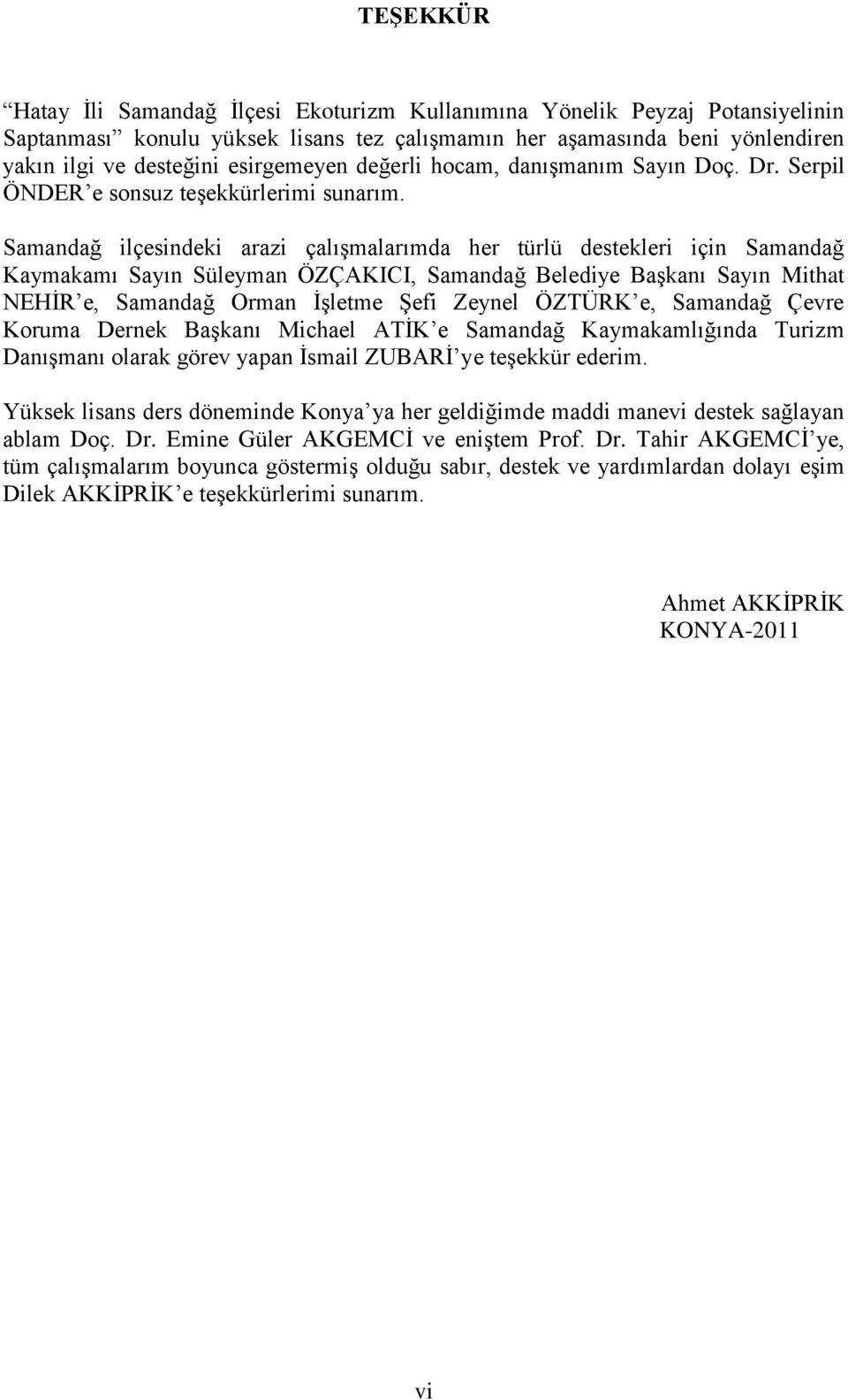 Samandağ ilçesindeki arazi çalıģmalarımda her türlü destekleri için Samandağ Kaymakamı Sayın Süleyman ÖZÇAKICI, Samandağ Belediye BaĢkanı Sayın Mithat NEHĠR e, Samandağ Orman ĠĢletme ġefi Zeynel