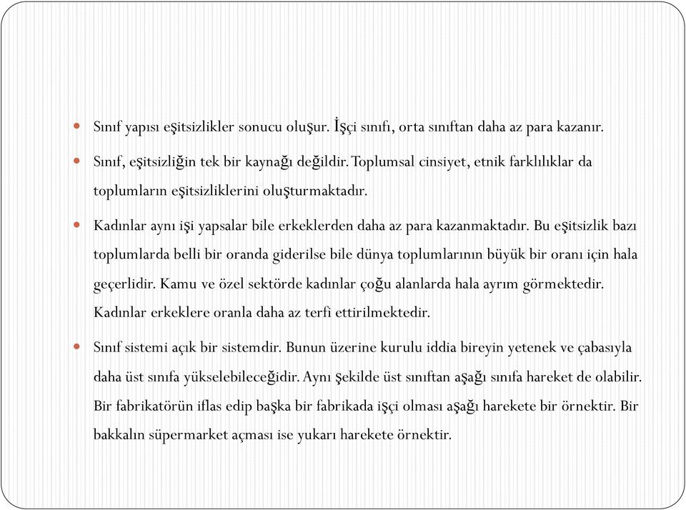 Bu eşitsizlik bazı toplumlarda belli bir oranda giderilse bile dünya toplumlarının büyük bir oranı için hala geçerlidir. Kamu ve özel sektörde kadınlar çoğu alanlarda hala ayrım görmektedir.