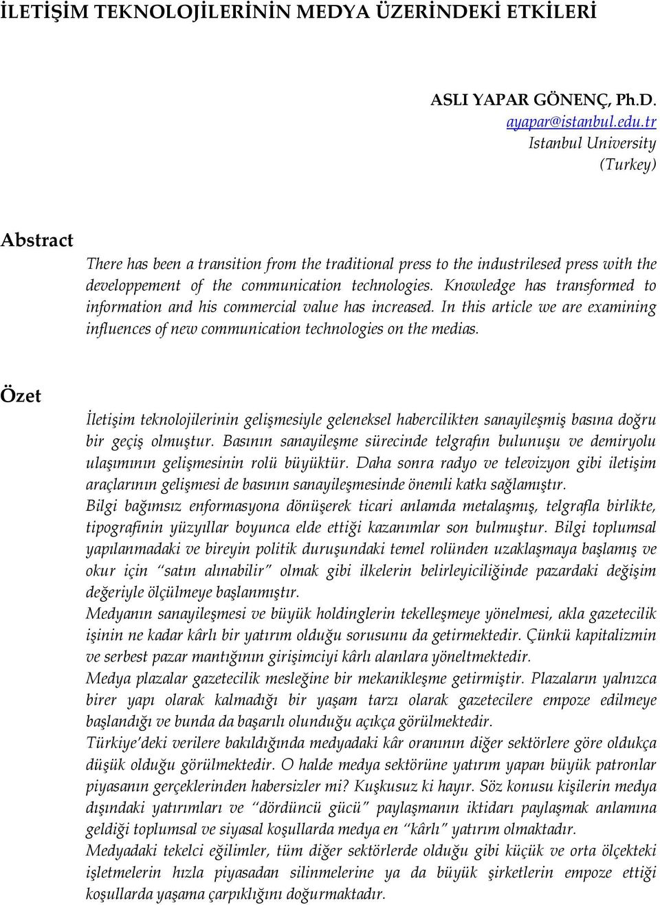 Knowledge has transformed to information and his commercial value has increased. In this article we are examining influences of new communication technologies on the medias.