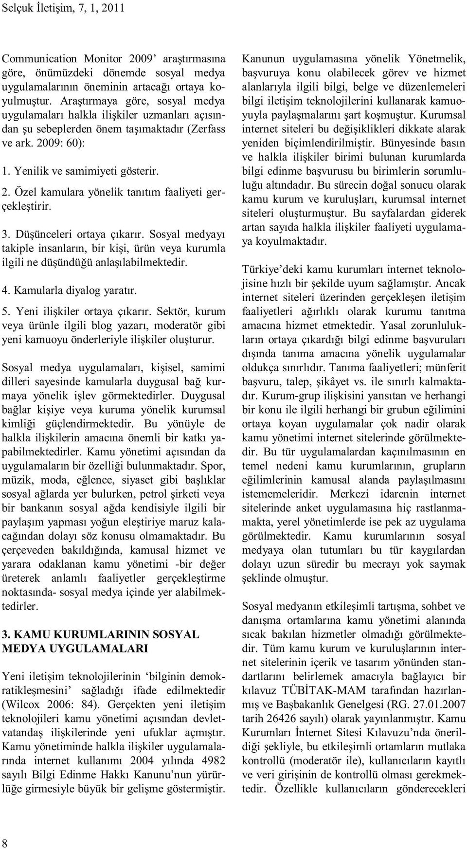 3. Düşünceleri ortaya çıkarır. Sosyal medyayı takiple insanların, bir kişi, ürün veya kurumla ilgili ne düşündüğü anlaşılabilmektedir. 4. Kamularla diyalog yaratır. 5. Yeni ilişkiler ortaya çıkarır.