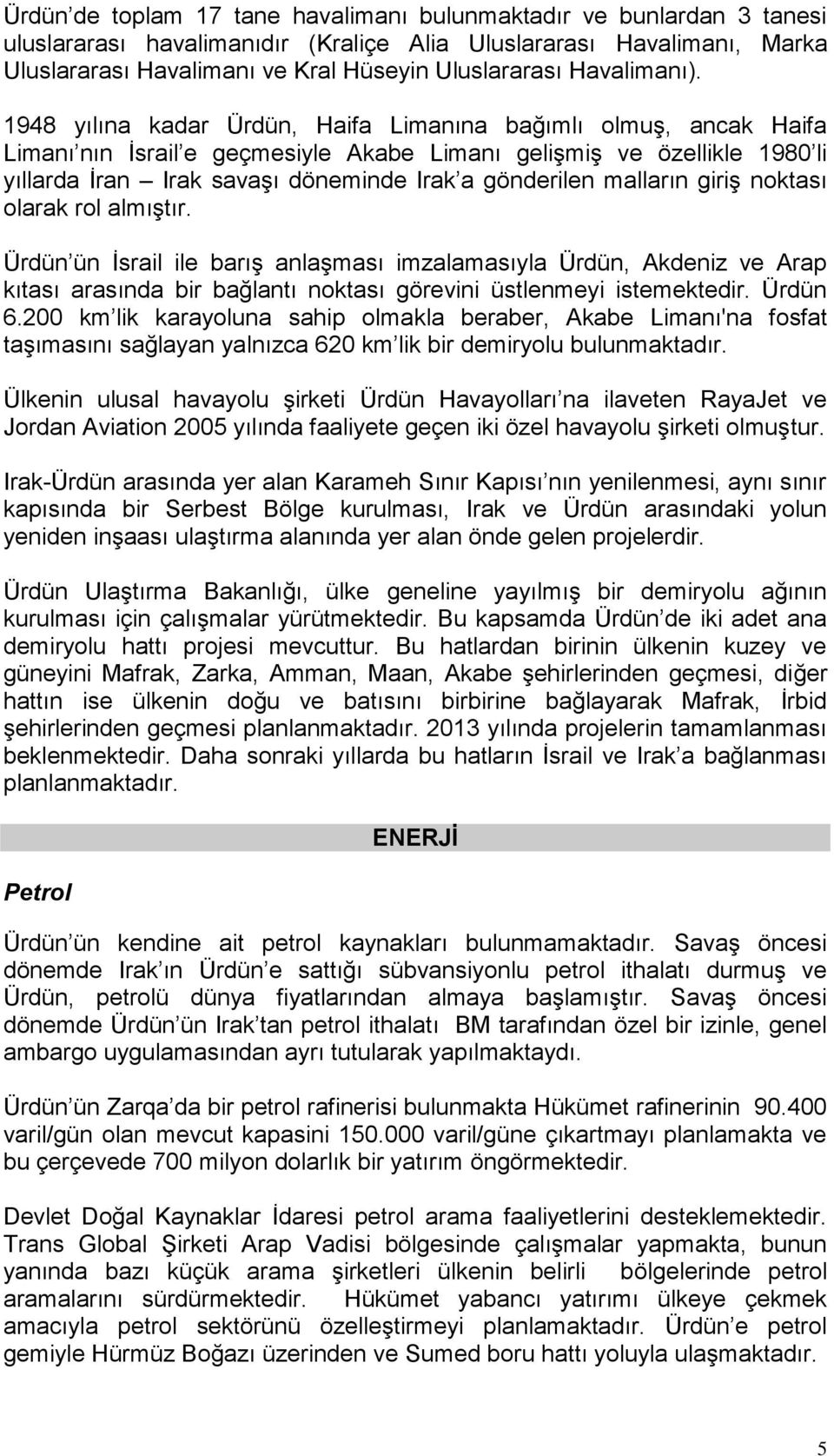 1948 yılına kadar Ürdün, Haifa Limanına bağımlı olmuģ, ancak Haifa Limanı nın Ġsrail e geçmesiyle Akabe Limanı geliģmiģ ve özellikle 1980 li yıllarda Ġran Irak savaģı döneminde Irak a gönderilen