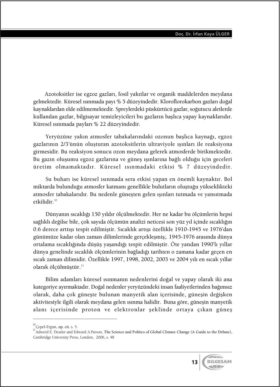 Spreylerdeki püskürtücü gazlar, so utucu aletlerde kullanılan gazlar, bilgisayar temizleyicileri bu gazların bafllıca yapay kaynaklarıdır. Küresel ısınmada payları % 22 düzeyindedir.