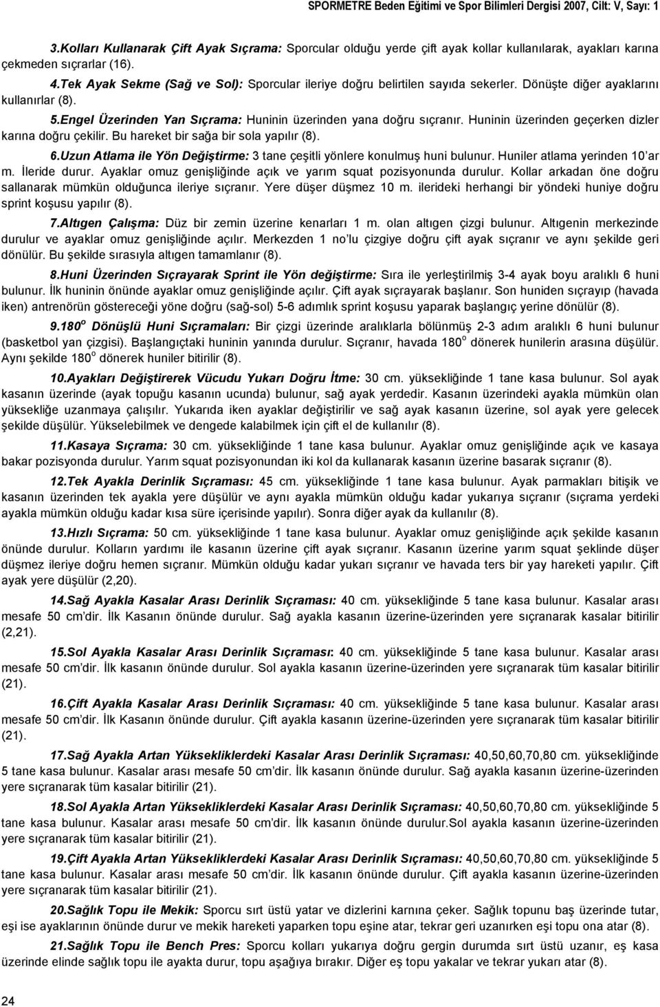 Tek Ayak Sekme (Sağ ve Sol): Sporcular ileriye doğru belirtilen sayıda sekerler. Dönüşte diğer ayaklarını kullanırlar (8). 5.Engel Üzerinden Yan Sıçrama: Huninin üzerinden yana doğru sıçranır.