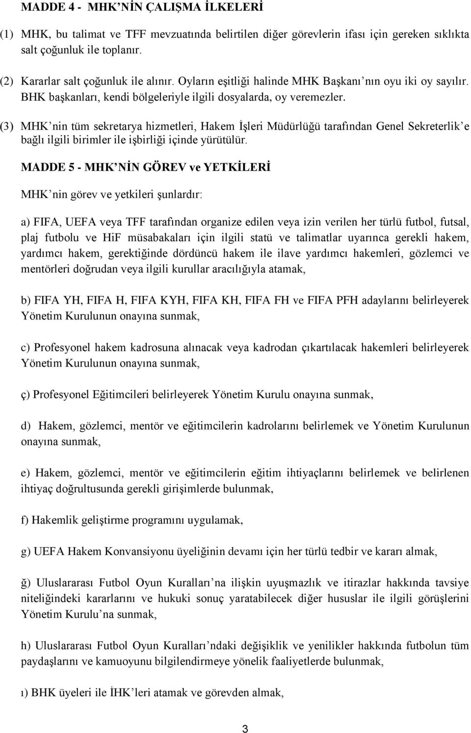 (3) MHK nin tüm sekretarya hizmetleri, Hakem İşleri Müdürlüğü tarafından Genel Sekreterlik e bağlı ilgili birimler ile işbirliği içinde yürütülür.