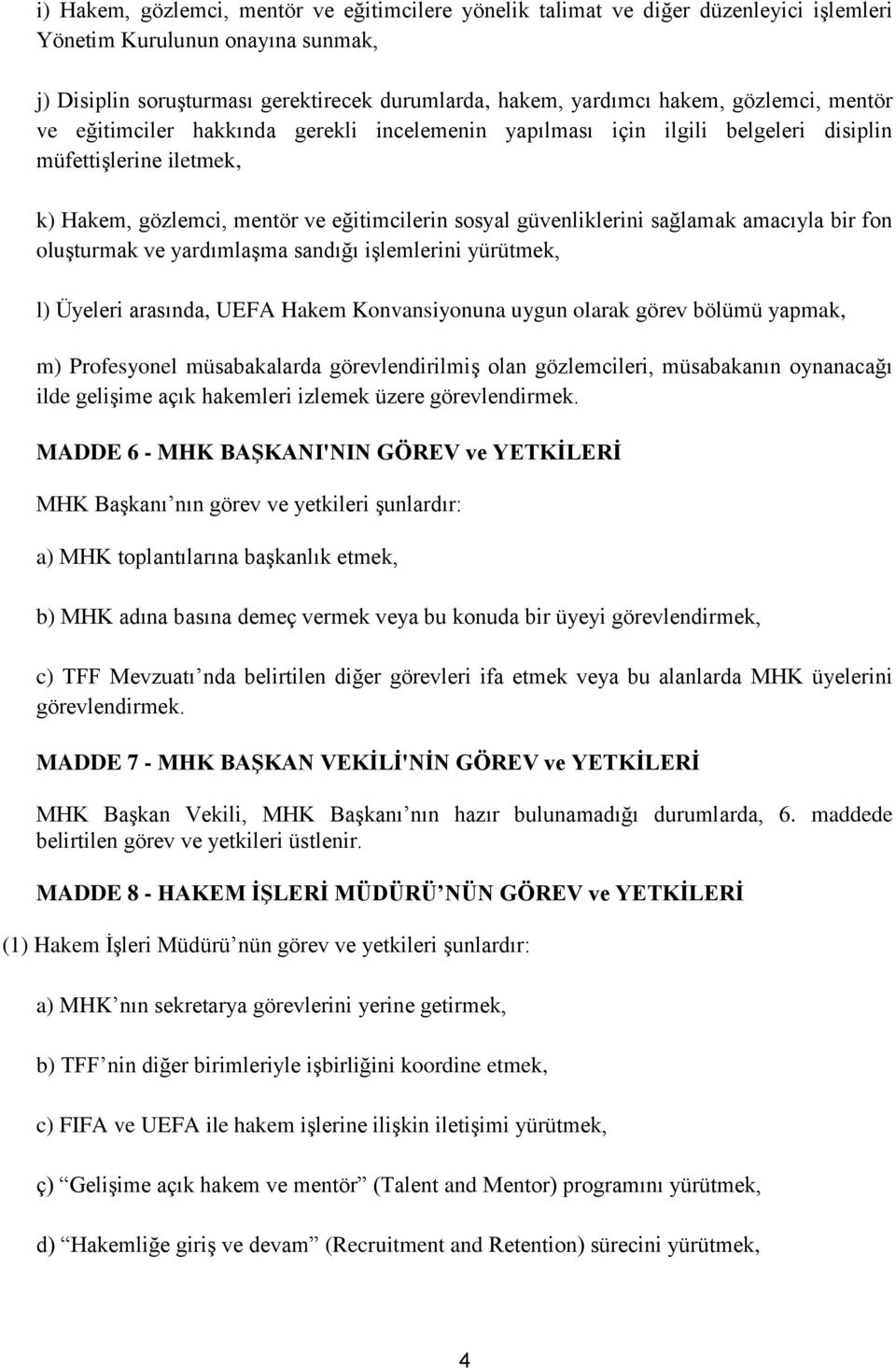 sağlamak amacıyla bir fon oluşturmak ve yardımlaşma sandığı işlemlerini yürütmek, l) Üyeleri arasında, UEFA Hakem Konvansiyonuna uygun olarak görev bölümü yapmak, m) Profesyonel müsabakalarda