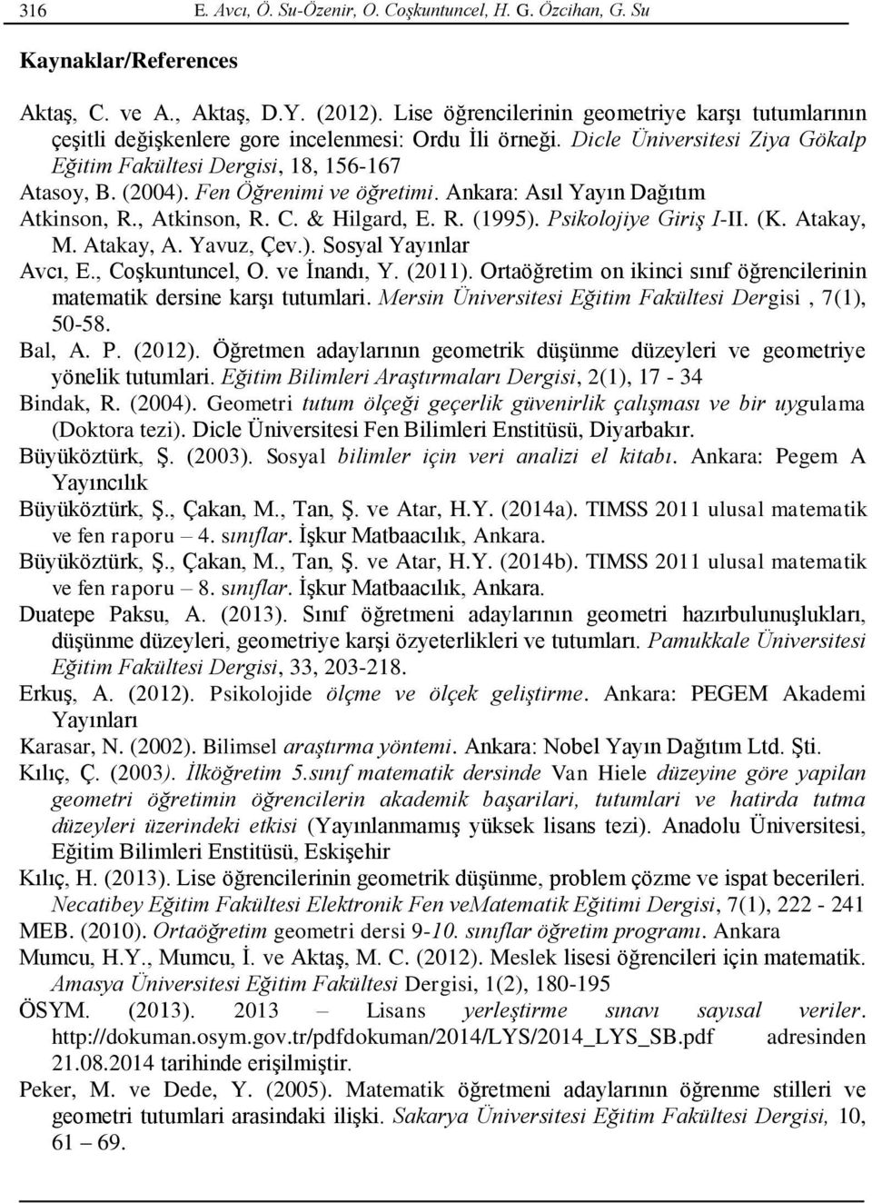 Fen Öğrenimi ve öğretimi. Ankara: Asıl Yayın Dağıtım Atkinson, R., Atkinson, R. C. & Hilgard, E. R. (1995). Psikolojiye Giriş I-II. (K. Atakay, M. Atakay, A. Yavuz, Çev.). Sosyal Yayınlar Avcı, E.