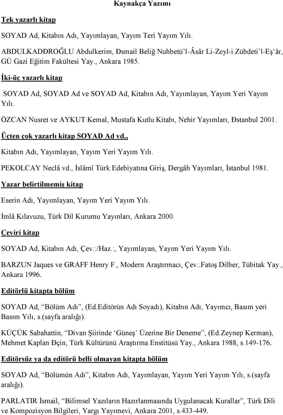 İki-üç yazarlı kitap SOYAD Ad, SOYAD Ad ve SOYAD Ad, Kitabın Adı, Yayımlayan, Yayım Yeri Yayım Yılı. ÖZCAN Nusret ve AYKUT Kemal, Mustafa Kutlu Kitabı, Nehir Yayımları, Đstanbul 2001.