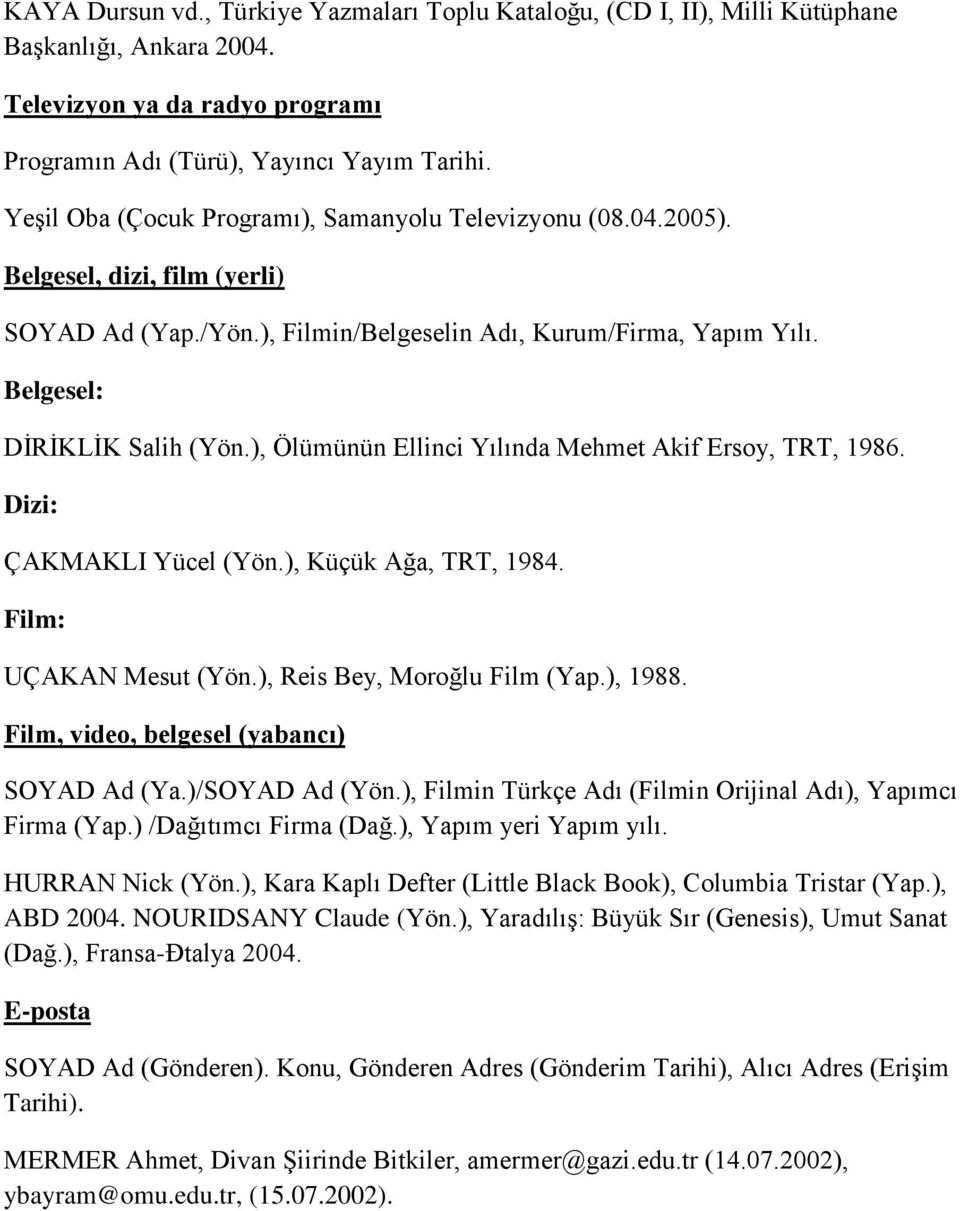 ), Ölümünün Ellinci Yılında Mehmet Akif Ersoy, TRT, 1986. Dizi: ÇAKMAKLI Yücel (Yön.), Küçük Ağa, TRT, 1984. Film: UÇAKAN Mesut (Yön.), Reis Bey, Moroğlu Film (Yap.), 1988.