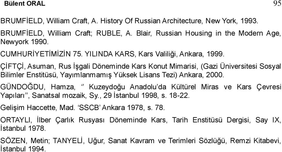 ÇİFTÇİ, Asuman, Rus İşgali Döneminde Kars Konut Mimarisi, (Gazi Üniversitesi Sosyal Bilimler Enstitüsü, Yayımlanmamış Yüksek Lisans Tezi) Ankara, 2000.