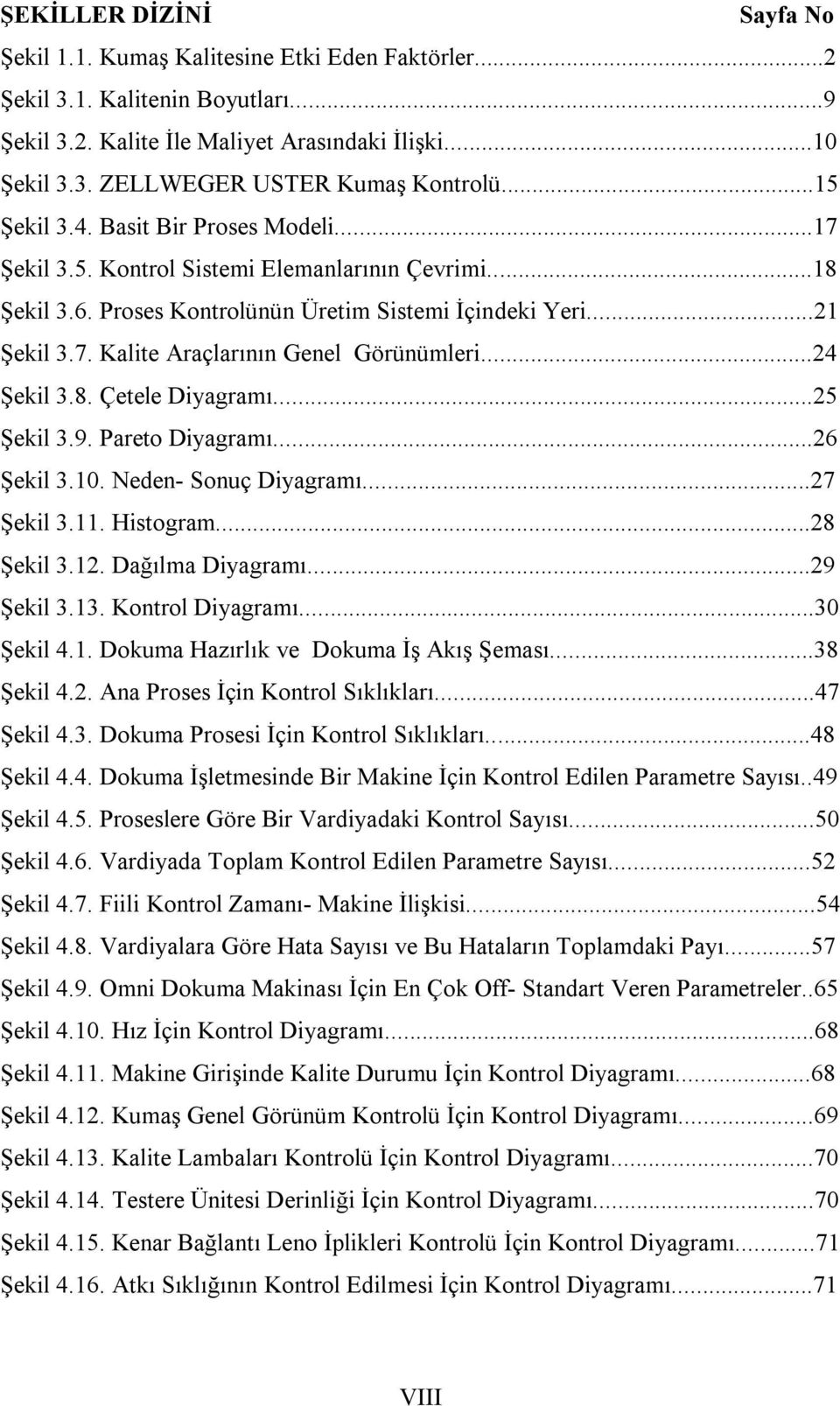 ..24 Şekil 3.8. Çetele Diyagramı...25 Şekil 3.9. Pareto Diyagramı...26 Şekil 3.10. Neden- Sonuç Diyagramı...27 Şekil 3.11. Histogram...28 Şekil 3.12. Dağılma Diyagramı...29 Şekil 3.13.