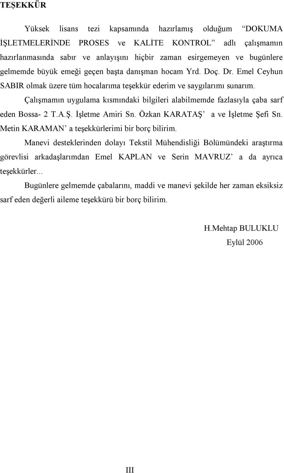 Çalışmamın uygulama kısmındaki bilgileri alabilmemde fazlasıyla çaba sarf eden Bossa- 2 T.A.Ş. İşletme Amiri Sn. Özkan KARATAŞ a ve İşletme Şefi Sn. Metin KARAMAN a teşekkürlerimi bir borç bilirim.