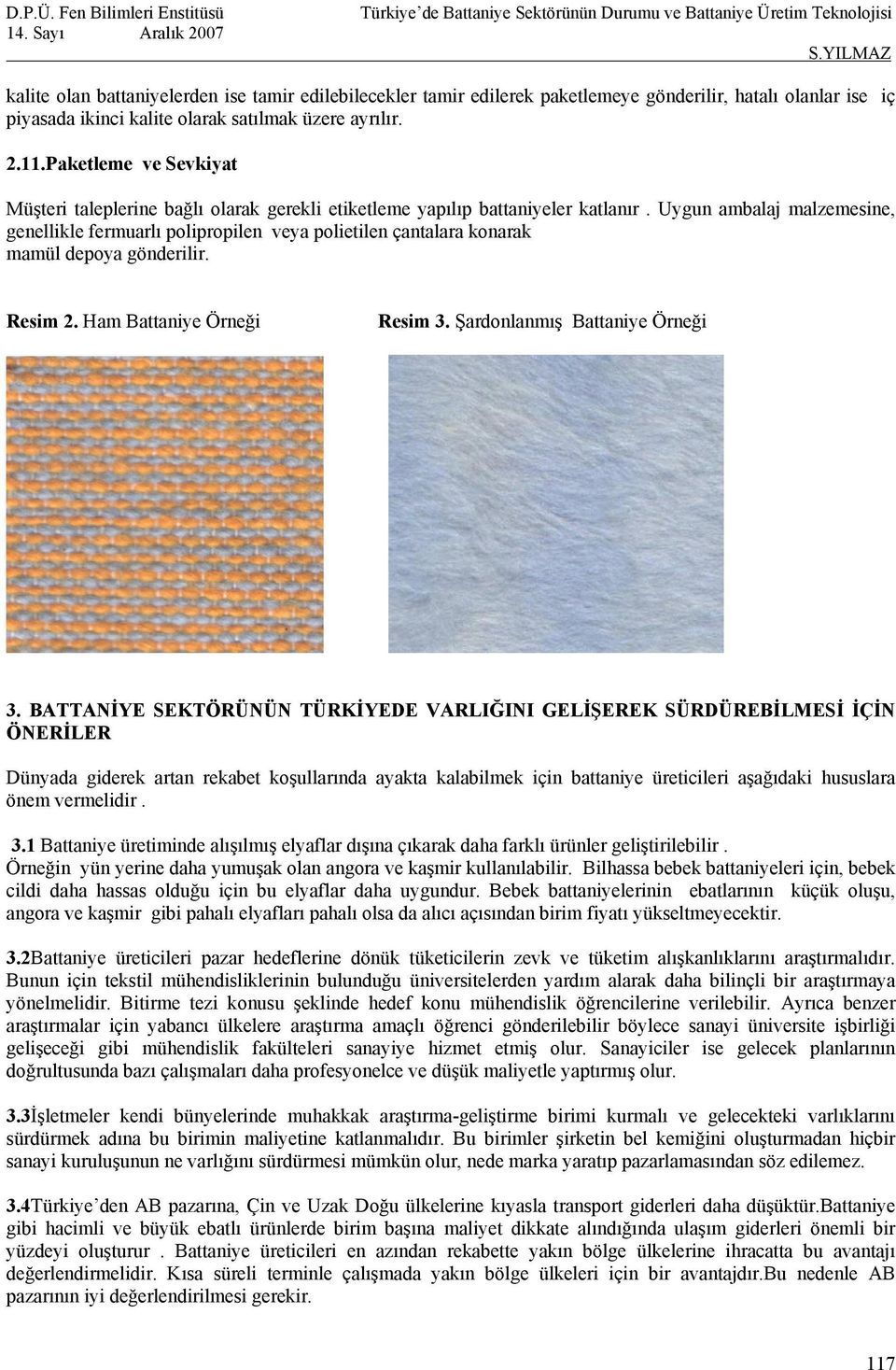 Uygun ambalaj malzemesine, genellikle fermuarlı polipropilen veya polietilen çantalara konarak mamül depoya gönderilir. Resim 2. Ham Battaniye Örneği Resim 3. Şardonlanmış Battaniye Örneği 3.