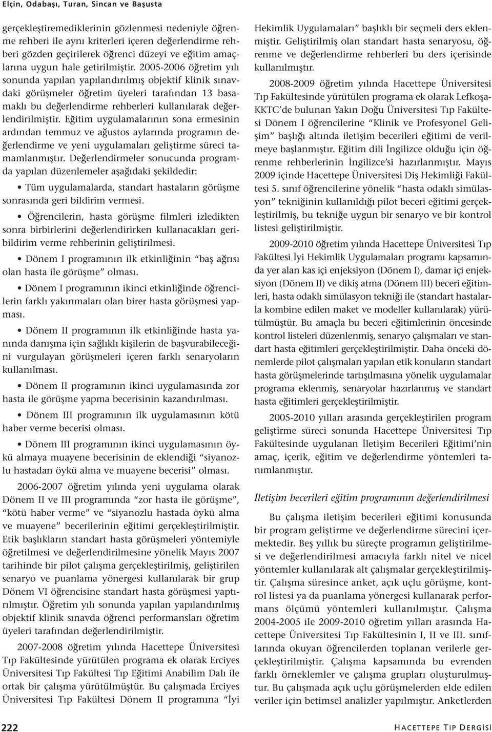 2005-2006 öğretim yılı sonunda yapılan yapılandırılmış objektif klinik sınavdaki görüşmeler öğretim üyeleri tarafından 13 basamaklı bu değerlendirme rehberleri kullanılarak değerlendirilmiştir.