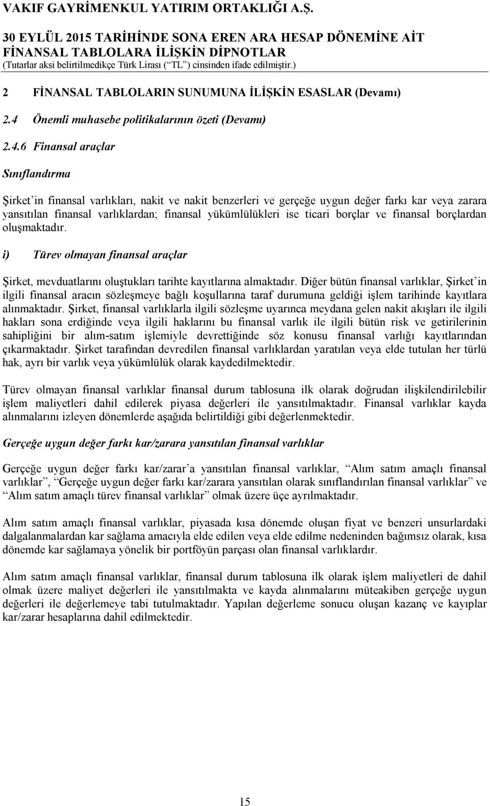 6 Finansal araçlar Sınıflandırma Şirket in finansal varlıkları, nakit ve nakit benzerleri ve gerçeğe uygun değer farkı kar veya zarara yansıtılan finansal varlıklardan; finansal yükümlülükleri ise