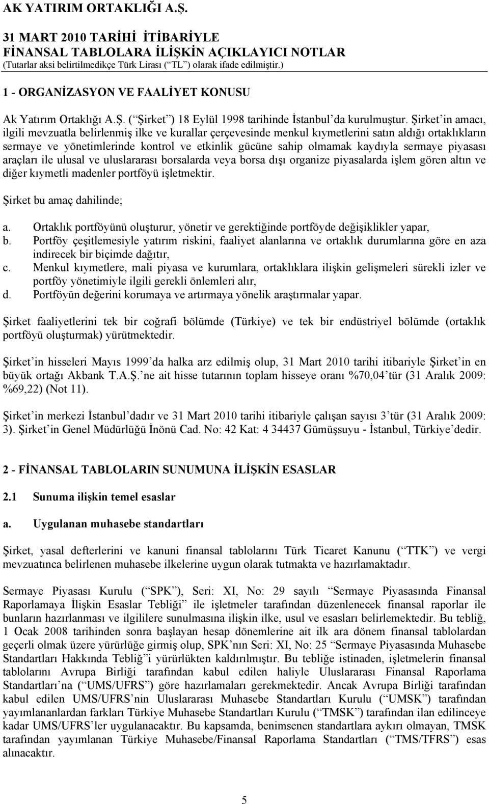 sermaye piyasası araçları ile ulusal ve uluslararası borsalarda veya borsa dışı organize piyasalarda işlem gören altın ve diğer kıymetli madenler portföyü işletmektir. Şirket bu amaç dahilinde; a.