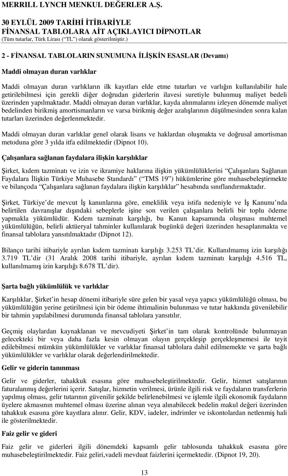 Maddi olmayan duran varlıklar, kayda alınmalarını izleyen dönemde maliyet bedelinden birikmiş amortismanların ve varsa birikmiş değer azalışlarının düşülmesinden sonra kalan tutarları üzerinden