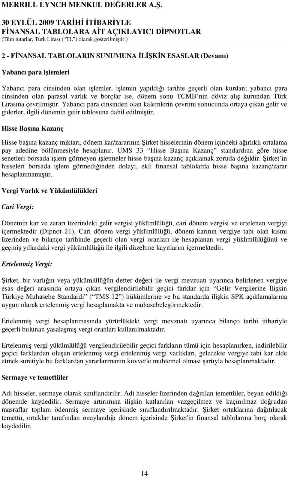 Yabancı para cinsinden olan kalemlerin çevrimi sonucunda ortaya çıkan gelir ve giderler, ilgili dönemin gelir tablosuna dahil edilmiştir.