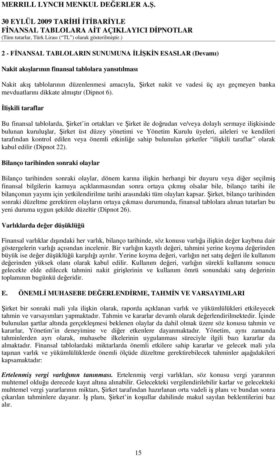 Đlişkili taraflar Bu finansal tablolarda, Şirket in ortakları ve Şirket ile doğrudan ve/veya dolaylı sermaye ilişkisinde bulunan kuruluşlar, Şirket üst düzey yönetimi ve Yönetim Kurulu üyeleri,