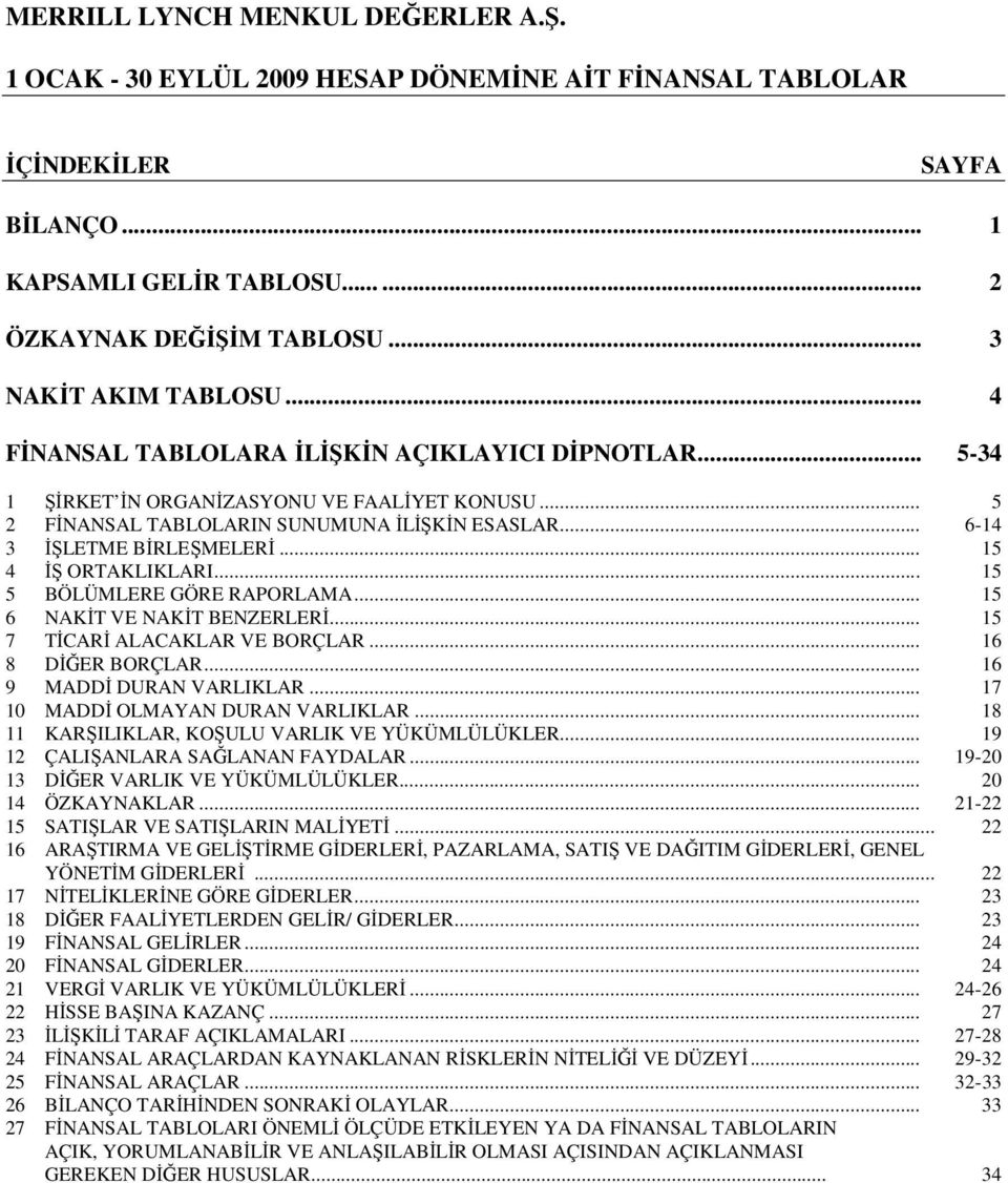 .. 15 4 ĐŞ ORTAKLIKLARI... 15 5 BÖLÜMLERE GÖRE RAPORLAMA... 15 6 NAKĐT VE NAKĐT BENZERLERĐ... 15 7 TĐCARĐ ALACAKLAR VE BORÇLAR... 16 8 DĐĞER BORÇLAR... 16 9 MADDĐ DURAN VARLIKLAR.