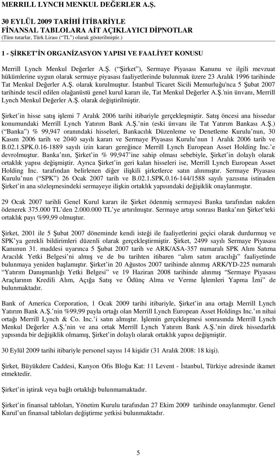 Ş. olarak değiştirilmiştir. Şirket in hisse satış işlemi 7 Aralık 2006 tarihi itibariyle gerçekleşmiştir. Satış öncesi ana hissedar konumundaki Merrill Lynch Yatırım Bank A.Ş. nin (eski ünvanı ile Tat Yatırım Bankası A.