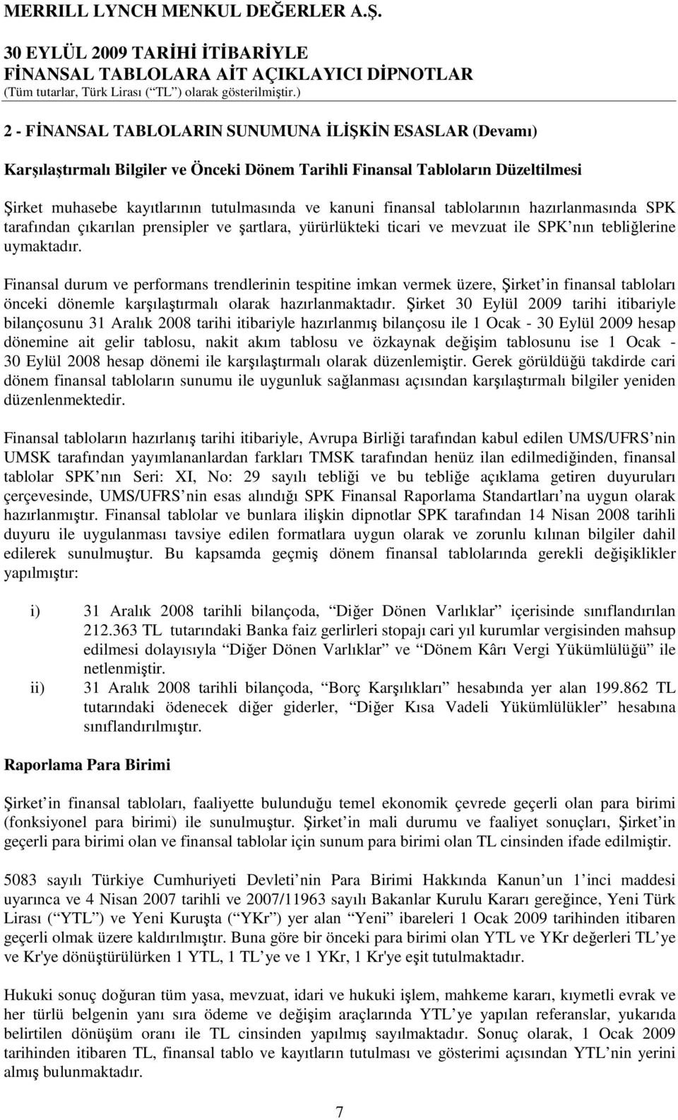 Finansal durum ve performans trendlerinin tespitine imkan vermek üzere, Şirket in finansal tabloları önceki dönemle karşılaştırmalı olarak hazırlanmaktadır.