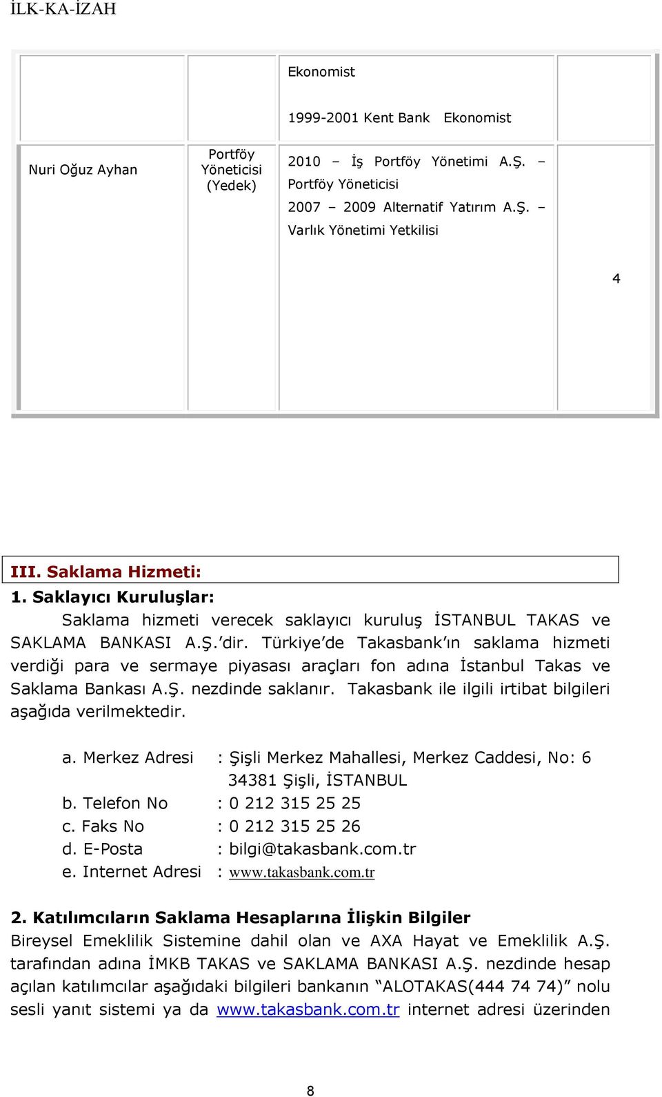 Türkiye de Takasbank ın saklama hizmeti verdiği para ve sermaye piyasası araçları fon adına İstanbul Takas ve Saklama Bankası A.Ş. nezdinde saklanır.