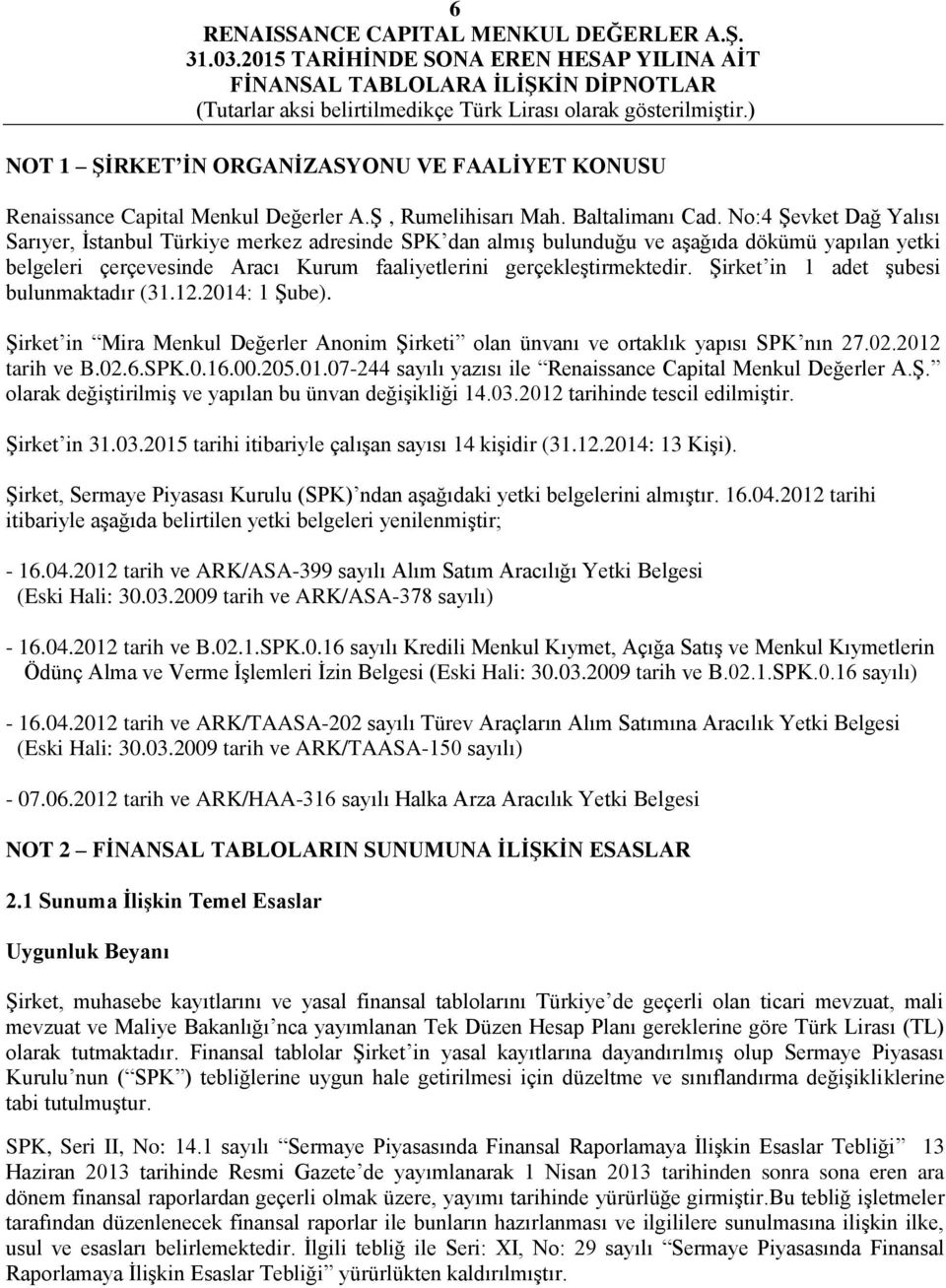 Şirket in 1 adet şubesi bulunmaktadır (31.12.2014: 1 Şube). Şirket in Mira Menkul Değerler Anonim Şirketi olan ünvanı ve ortaklık yapısı SPK nın 27.02.2012 tarih ve B.02.6.SPK.0.16.00.205.01.07-244 sayılı yazısı ile Renaissance Capital Menkul Değerler A.