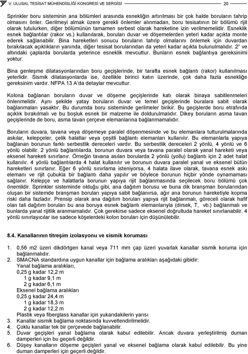 Esneklik esnek bağlantılar (rakor vs.) kullanılarak, boruları duvar ve döşemelerden yeteri kadar açıkta monte ederek sağlanabilir.